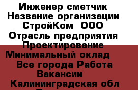 Инженер-сметчик › Название организации ­ СтройКом, ООО › Отрасль предприятия ­ Проектирование › Минимальный оклад ­ 1 - Все города Работа » Вакансии   . Калининградская обл.,Приморск г.